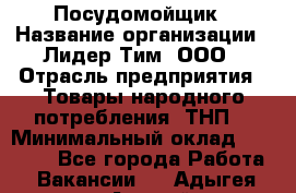 Посудомойщик › Название организации ­ Лидер Тим, ООО › Отрасль предприятия ­ Товары народного потребления (ТНП) › Минимальный оклад ­ 13 200 - Все города Работа » Вакансии   . Адыгея респ.,Адыгейск г.